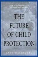 The Future of Child Protection: How to Break the Cycle of Abuse and Neglect