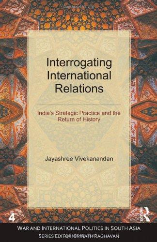 Interrogating International Relations: India's Strategic Practice and the Return of History (War and International Politics in South Asia)