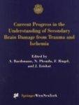 Current Progress in the Understanding of Secondary Brain Damage from Trauma and Ischemia: Proceedings of the 6th International Symposium: Mechanisms o 1st Edition