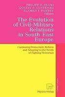 The Evolution of Civil-Military Relations in South East Europe: Continuing Democratic Reform and Adapting to the Needs of Fighting Terrorism 1st Edition