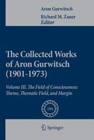 The Collected Works of Aron Gurwitsch (1901-1973): Volume III: The Field of Consciousness: Theme, Thematic Field, and Margin