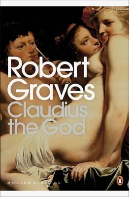 Claudius the God and His Wife Messalina: The Troublesome Reign of Tiberius Claudius Caesar, Emperor of the Romans (Born 10 BC, Died AD 54), as Describ (Modern Classics (Penguin))