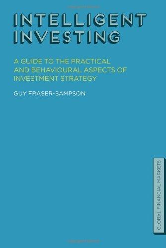 Intelligent Investing: A Guide to the Practical and Behavioural Aspects of Investment Strategy Global Financial Markets