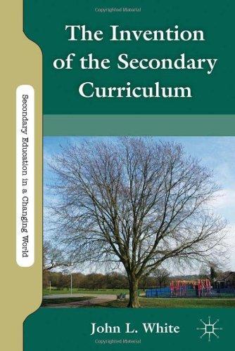 The Invention of the Secondary Curriculum Secondary Education in a Changing World