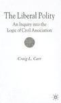 The Liberal Polity: An Inquiry Into the Logic of Civil Association First Edition