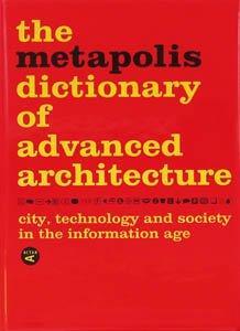 The Metapolis Dictionary of Advanced Architecture: City, Technology and Society in the Information Age