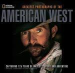 Greatest Photographs of the American West: Capturing 125 Years of Majesty, Spirit and Adventure