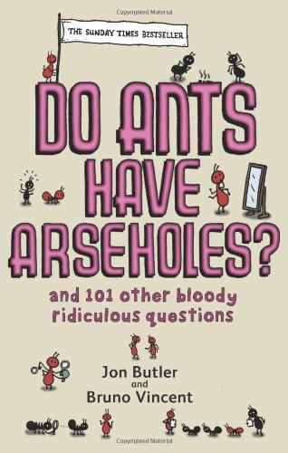 DO ANTS HAVE ARSEHOLES?: AND 101 OTHER BLOODY RIDICULOUS QUESTIONS