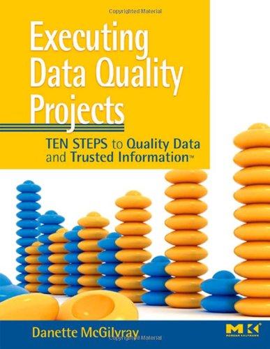 Executing Data Quality Projects: Ten Steps to Quality Data and Trusted Information (TM) 