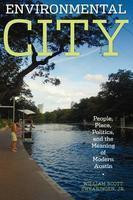 Environmental City: People, Place, Politics, and the Meaning of Modern Austin