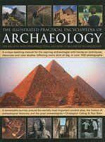 The Illustrated Practical Encyclopedia of Archaeology: The Key Sites, Who Discovered Them, and How to Become an Archaeologist