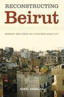 Reconstructing Beirut: Memory and Space in a Postwar Arab City