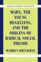 Marx, the Young Hegelians, and the Origins of Radical Social Theory