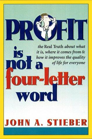 Profit Is Not a Four-Letter Word: The real truth about what it is * where it comes from * how it improves the quality of life for everyone