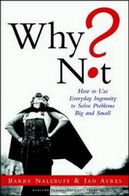 Why Not? How to Use Everyday Ingenuity to Solve Problems Big and Small