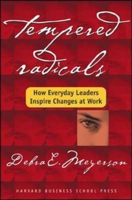 Tempered Radicals: How Everyday Leaders Inspire Change at Work