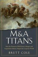 M&A Titans: How the Pioneers of Wall Street's Mergers and Acquisitions Industry Shaped the Corporate World