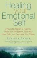 Healing Your Emotional Self: A Powerful Program to Help You Raise Your Self-Esteem, Quiet Your Inner Critic, and Overcome Your Shame