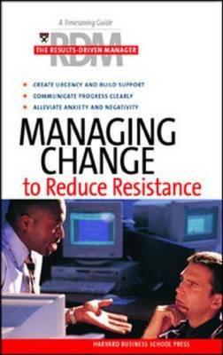 Managing Change To Reduce Resistance (Results-Driven Manager, The)