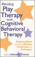 Blending Play Therapy with Cognitive Behavioral Therapy: Evidence-Based and Other Effective Treatments and Techniques