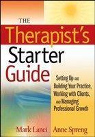 The Therapist's Starter Guide: Setting Up and Building Your Practice, Working with Clients, and Managing Professional Growth