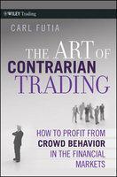 The Art of Contrarian Trading: How to Profit from Crowd Behavior in the Financial Markets