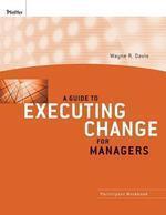 A Guide to Executing Change for Managers: Participant Workbook