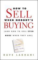 How To Sell When Nobody's Buying: (And How to Sell Even More When They Are)