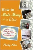 How to Make Money Using Etsy: A Guide to the Online Marketplace for Crafts and Handmade Products