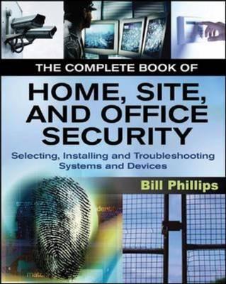 The Complete Book of Home, Site and Office Security: Selecting, Installing and Troubleshooting Systems and Devices