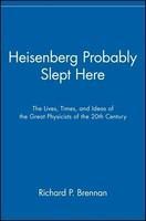 Heisenberg Probably Slept Here: The Lives, Times, and Ideas of the Great Physicists of the 20th Century