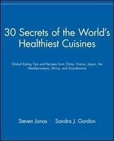 30 Secrets of the World's Healthiest Cuisines: Global Eating Tips and Recipes from China, France, Japan, the Mediterranean, Africa, and Scandinavia