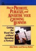 How to Promote, Publicize, and Advertise Your Growing Business: Getting the Word Out Without Spending a Fortune