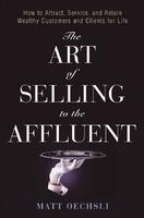 The Art of Selling to the Affluent: How to Attract, Service, and Retain Wealthy Customers & Clients for Life HRD Edition