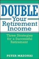 Double Your Retirement Income: Three Strategies for a Successful Retirement