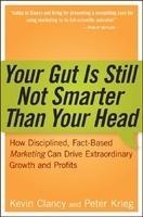 Your Gut Is Still Not Smarter Than Your Head: How Disciplined, Fact-Based Marketing Can Drive Extraordinary Growth and Profits