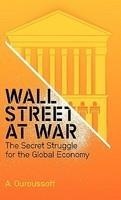 Wall Street at War: The Secret Struggle for the Global Economy