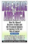 Diseasing of America: How We Allowed Recovery Zealots and the Treatment Industry to Convince Us We Are Out of Control