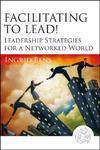 Facilitating to Lead!: Leadership Strategies for a Networked World 01 Edition