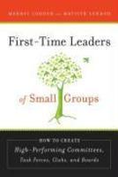 First-Time Leaders of Small Groups: How to Create High Performing Committees, Task Forces, Clubs, and Boards