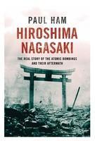 Hiroshima Nagasaki : The Real Story of the Atomic Bombings and their Aftermath