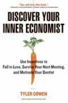 Discover Your Inner Economist: Use Incentives to Fallin Love, Survive Your Next Meeting, and Motivate Your Dentist