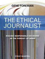 The Ethical Journalist - Making Responsible Decisions In The Pursuit Of News