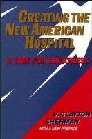 Creating the New American Hospital: A Time for Greatness 1st  Edition