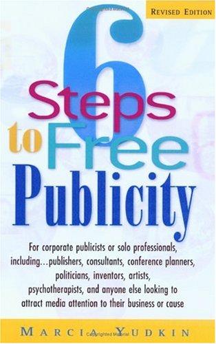 6 Steps to Free Publicity: For Corporate Publicists or Solo Professionals, Including...Publishers, Consultants, Conference Planners, Politicians, 