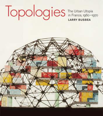 Topologies: The Urban Utopia in France, 1960--1970