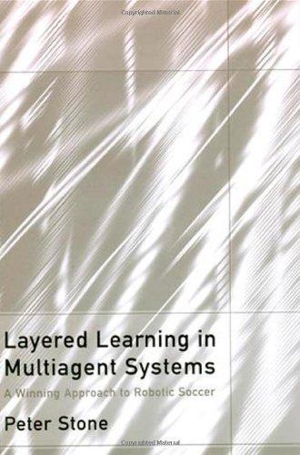 Layered Learning in Multiagent Systems: A Winning Approach to Robotic Soccer (Intelligent Robotics and Autonomous Agents)