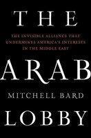 The Arab Lobby : The Invisible Alliance That Undermines America's Interests in the Middle East