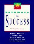 Pathways To Success : Today'S Business Leaders Tell How To Excel In Work, Career And Leadership Roles 1st Edition
