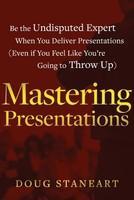 Mastering Presentations: Be the Undisputed Expert When You Deliver Presentations (Even If You Feel Like You're Going to Throw Up)